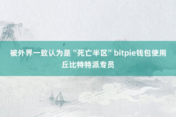 被外界一致认为是“死亡半区”bitpie钱包使用丘比特特派专员