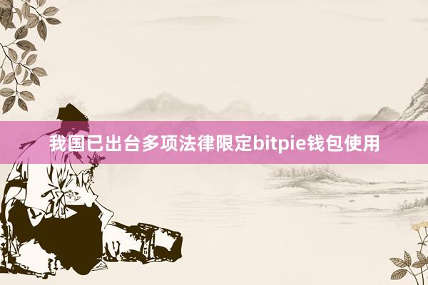 我国已出台多项法律限定bitpie钱包使用