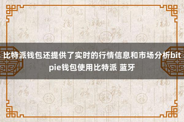 比特派钱包还提供了实时的行情信息和市场分析bitpie钱包使用比特派 蓝牙