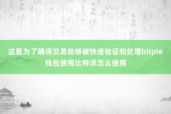 这是为了确保交易能够被快速验证和处理bitpie钱包使用比特派怎么使用