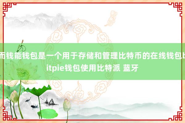 而钱能钱包是一个用于存储和管理比特币的在线钱包bitpie钱包使用比特派 蓝牙