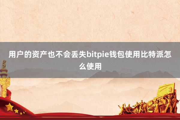 用户的资产也不会丢失bitpie钱包使用比特派怎么使用