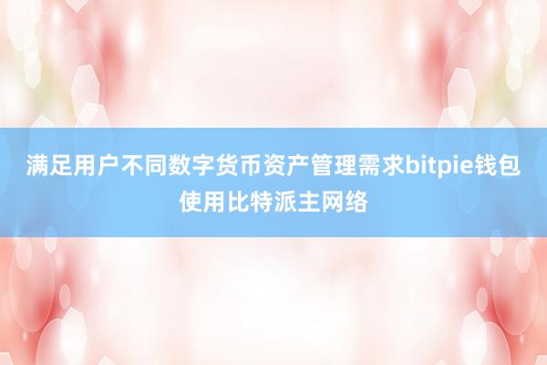 满足用户不同数字货币资产管理需求bitpie钱包使用比特派主网络