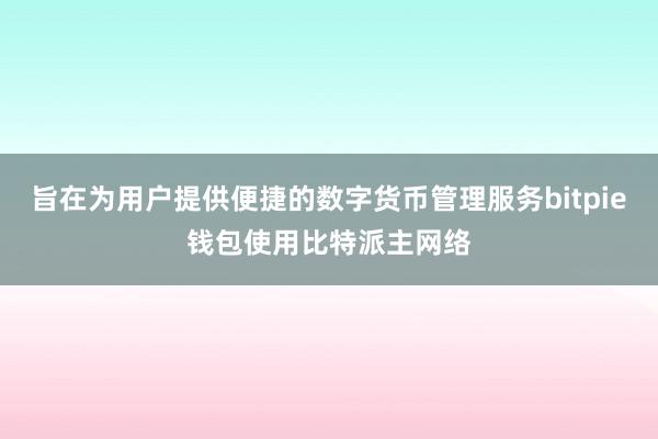 旨在为用户提供便捷的数字货币管理服务bitpie钱包使用比特派主网络