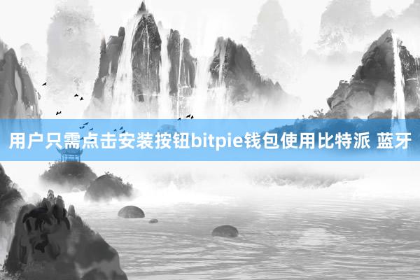 用户只需点击安装按钮bitpie钱包使用比特派 蓝牙