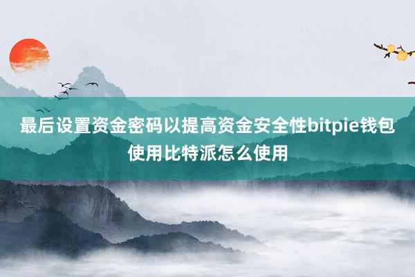 最后设置资金密码以提高资金安全性bitpie钱包使用比特派怎么使用