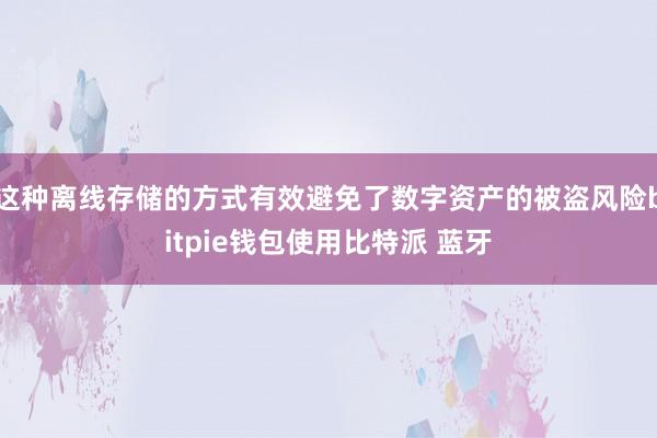 这种离线存储的方式有效避免了数字资产的被盗风险bitpie钱包使用比特派 蓝牙