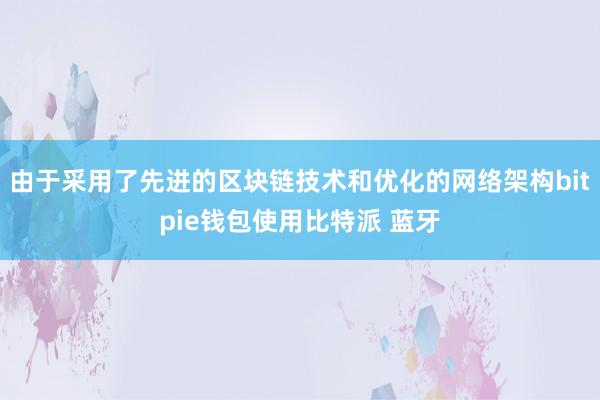 由于采用了先进的区块链技术和优化的网络架构bitpie钱包使用比特派 蓝牙