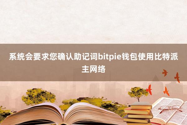 系统会要求您确认助记词bitpie钱包使用比特派主网络