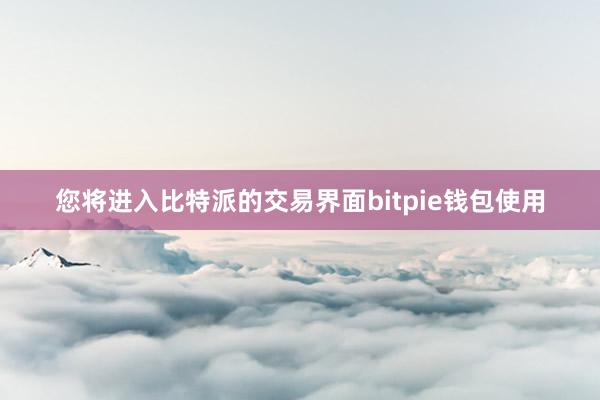 您将进入比特派的交易界面bitpie钱包使用