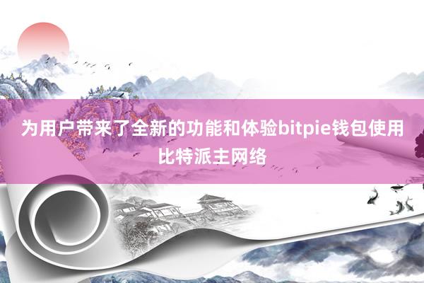 为用户带来了全新的功能和体验bitpie钱包使用比特派主网络