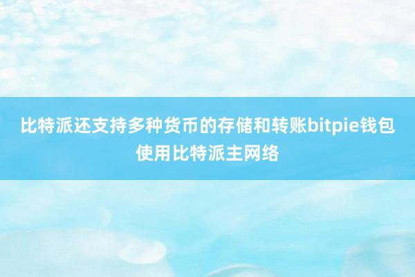 比特派还支持多种货币的存储和转账bitpie钱包使用比特派主网络