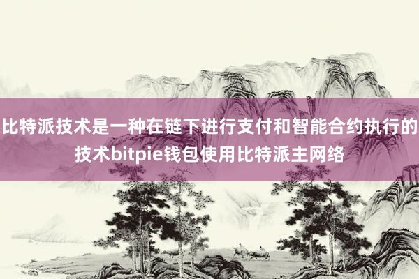 比特派技术是一种在链下进行支付和智能合约执行的技术bitpie钱包使用比特派主网络