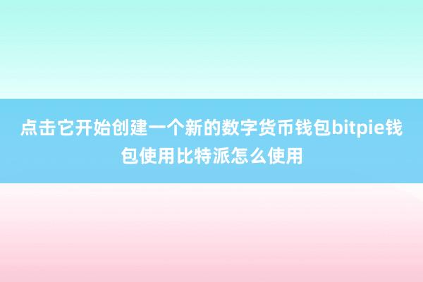 点击它开始创建一个新的数字货币钱包bitpie钱包使用比特派怎么使用