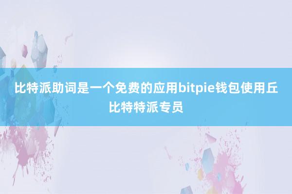 比特派助词是一个免费的应用bitpie钱包使用丘比特特派专员