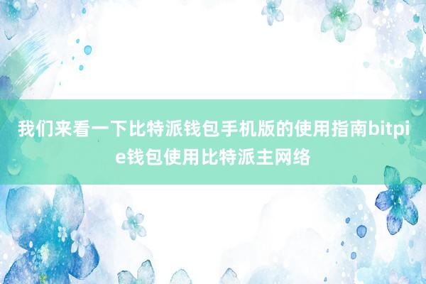 我们来看一下比特派钱包手机版的使用指南bitpie钱包使用比特派主网络