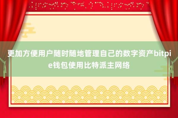 更加方便用户随时随地管理自己的数字资产bitpie钱包使用比特派主网络