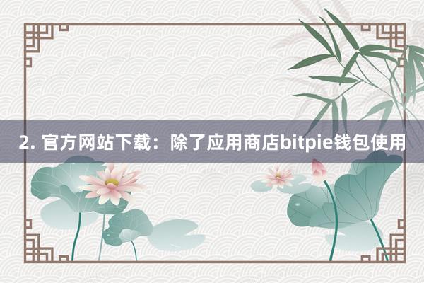 2. 官方网站下载：除了应用商店bitpie钱包使用