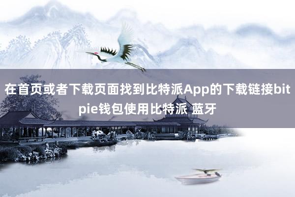 在首页或者下载页面找到比特派App的下载链接bitpie钱包使用比特派 蓝牙