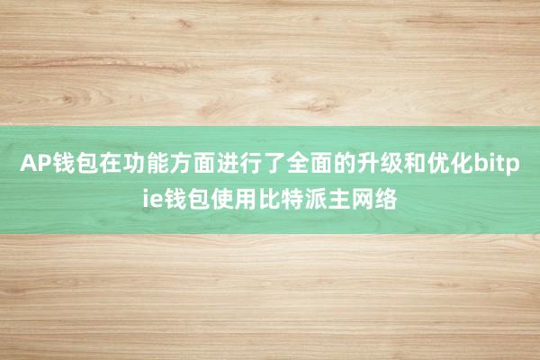 AP钱包在功能方面进行了全面的升级和优化bitpie钱包使用比特派主网络