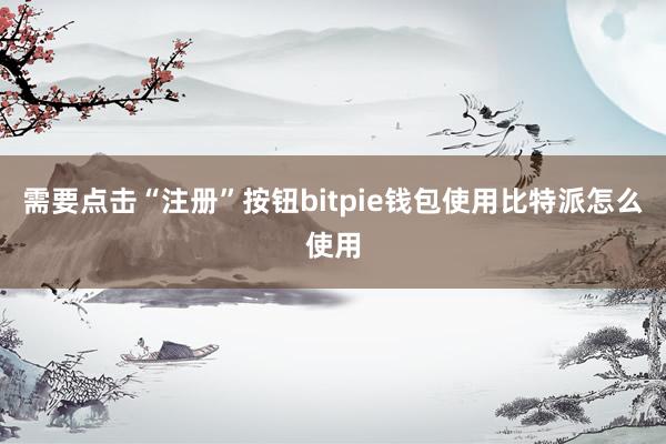 需要点击“注册”按钮bitpie钱包使用比特派怎么使用