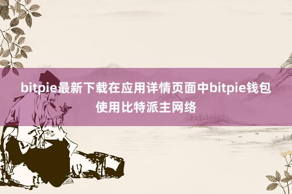 bitpie最新下载在应用详情页面中bitpie钱包使用比特派主网络