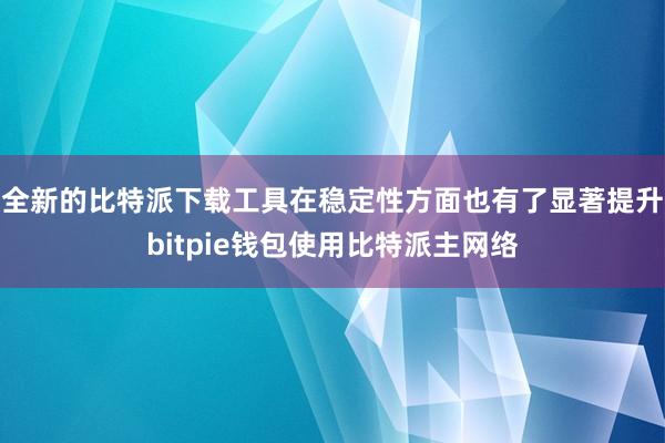 全新的比特派下载工具在稳定性方面也有了显著提升bitpie钱包使用比特派主网络