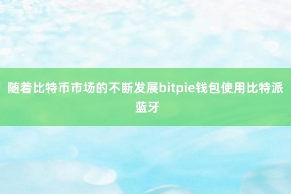 随着比特币市场的不断发展bitpie钱包使用比特派 蓝牙