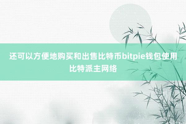 还可以方便地购买和出售比特币bitpie钱包使用比特派主网络