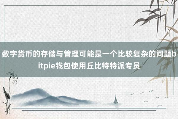 数字货币的存储与管理可能是一个比较复杂的问题bitpie钱包使用丘比特特派专员