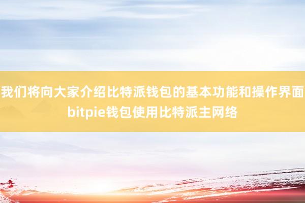 我们将向大家介绍比特派钱包的基本功能和操作界面bitpie钱包使用比特派主网络