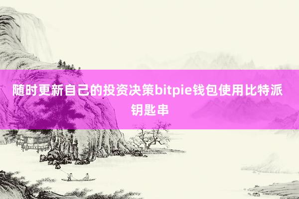 随时更新自己的投资决策bitpie钱包使用比特派 钥匙串