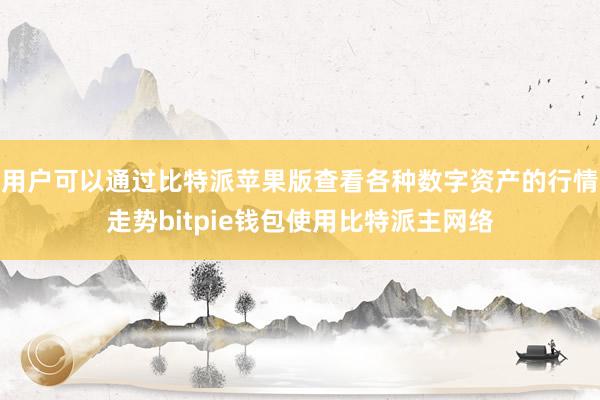 用户可以通过比特派苹果版查看各种数字资产的行情走势bitpie钱包使用比特派主网络