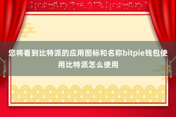 您将看到比特派的应用图标和名称bitpie钱包使用比特派怎么使用