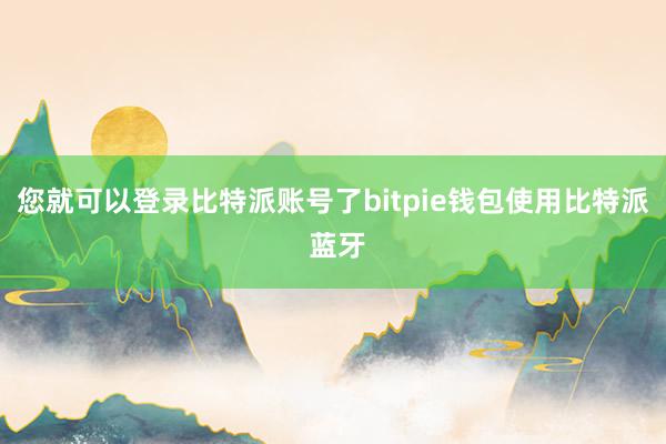 您就可以登录比特派账号了bitpie钱包使用比特派 蓝牙