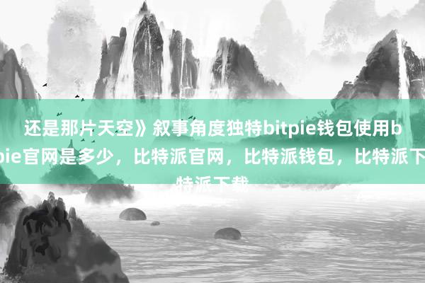 还是那片天空》叙事角度独特bitpie钱包使用bitpie官网是多少，比特派官网，比特派钱包，比特派下载