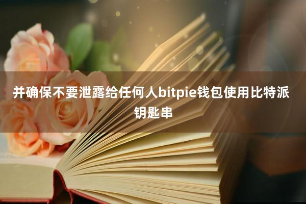 并确保不要泄露给任何人bitpie钱包使用比特派 钥匙串