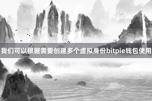 我们可以根据需要创建多个虚拟身份bitpie钱包使用