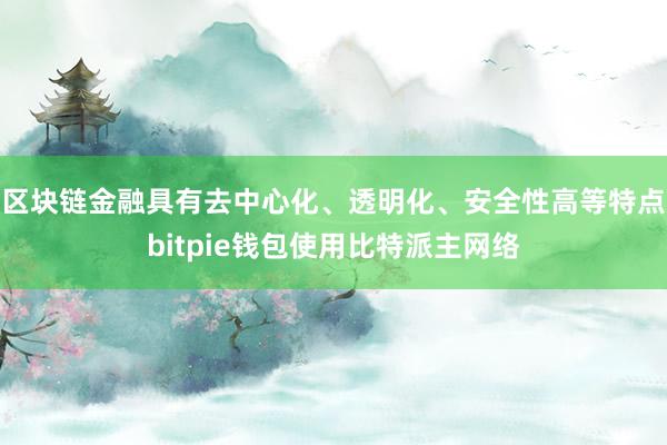 区块链金融具有去中心化、透明化、安全性高等特点bitpie钱包使用比特派主网络