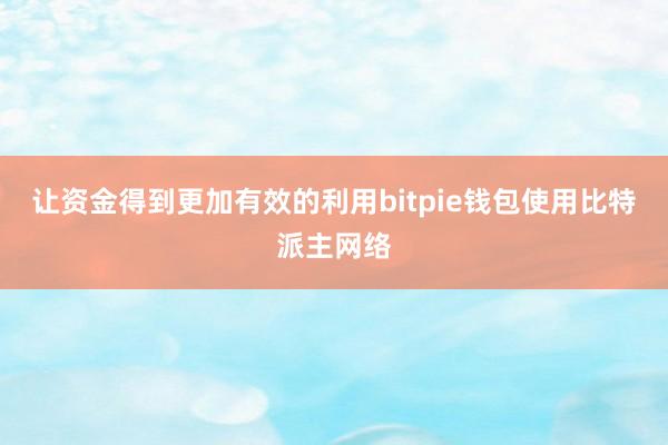 让资金得到更加有效的利用bitpie钱包使用比特派主网络