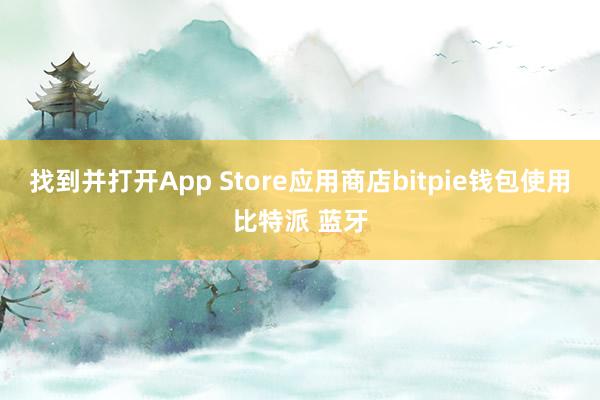 找到并打开App Store应用商店bitpie钱包使用比特派 蓝牙