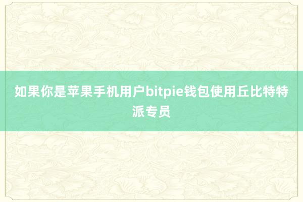 如果你是苹果手机用户bitpie钱包使用丘比特特派专员