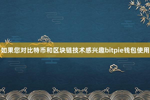 如果您对比特币和区块链技术感兴趣bitpie钱包使用