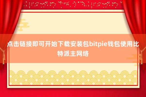 点击链接即可开始下载安装包bitpie钱包使用比特派主网络