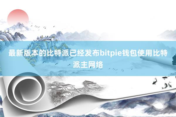 最新版本的比特派已经发布bitpie钱包使用比特派主网络