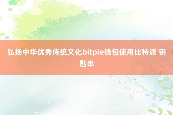 弘扬中华优秀传统文化bitpie钱包使用比特派 钥匙串