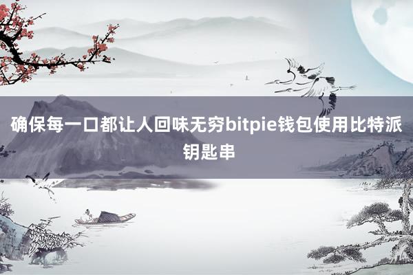 确保每一口都让人回味无穷bitpie钱包使用比特派 钥匙串