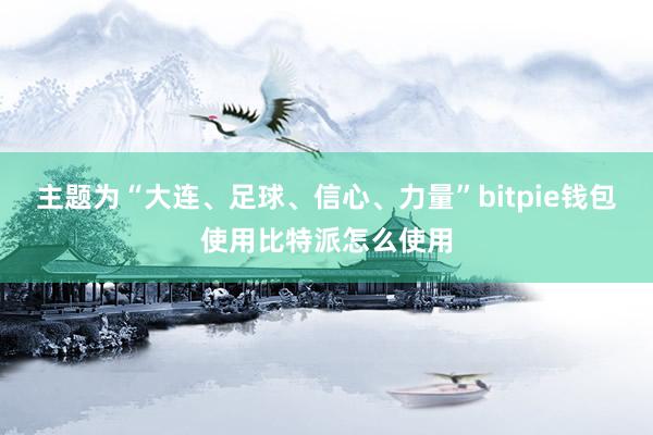 主题为“大连、足球、信心、力量”bitpie钱包使用比特派怎么使用