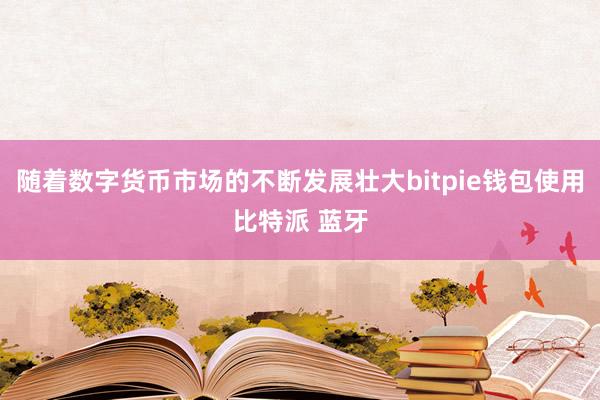 随着数字货币市场的不断发展壮大bitpie钱包使用比特派 蓝牙