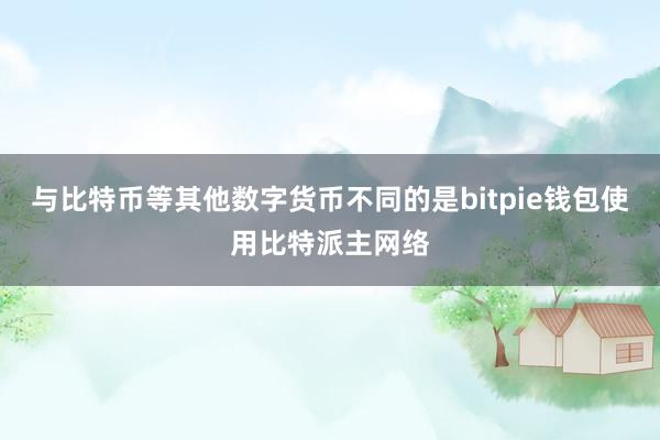 与比特币等其他数字货币不同的是bitpie钱包使用比特派主网络